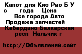 Капот для Кио Рио Б/У с 2012 года. › Цена ­ 14 000 - Все города Авто » Продажа запчастей   . Кабардино-Балкарская респ.,Нальчик г.